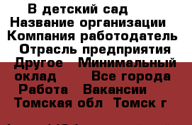 В детский сад № 1 › Название организации ­ Компания-работодатель › Отрасль предприятия ­ Другое › Минимальный оклад ­ 1 - Все города Работа » Вакансии   . Томская обл.,Томск г.